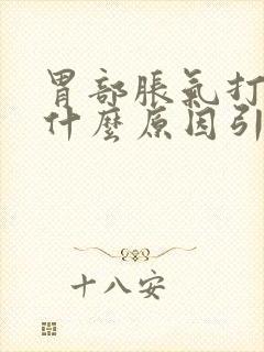 胃部胀气打嗝是什么原因引起的