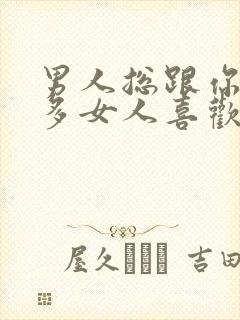 男人总跟你说很多女人喜欢他