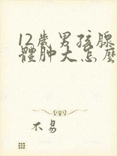 12岁男孩腺样体肿大怎么治疗