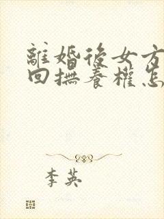 离婚后女方想要回抚养权怎么办