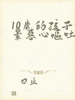 10岁的孩子头晕恶心呕吐是怎么回事