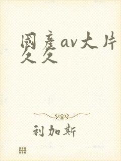 国产av大片久久久