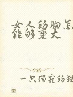 女人的胸怎样才能够变大