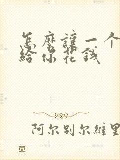 怎么让一个男人给你花钱