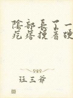 阴部长了一个硬疙瘩摸着硬硬的疼