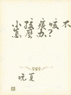 小孩痰咳不出来怎么办?