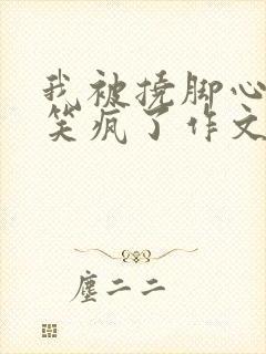 我被挠脚心痒痒笑疯了作文300字