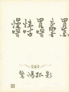 慢性胃炎胃里咕噜咕噜响怎么回事