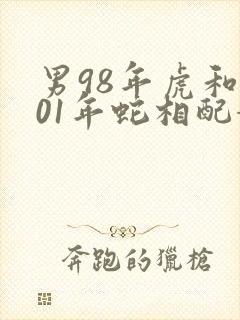 男98年虎和女01年蛇相配婚姻如何