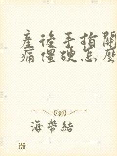 产后手指关节疼痛僵硬怎么办