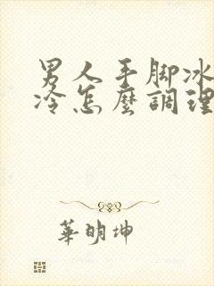 男人手脚冰凉怕冷怎么调理