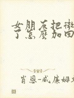 女朋友把微信删了怎么加回来