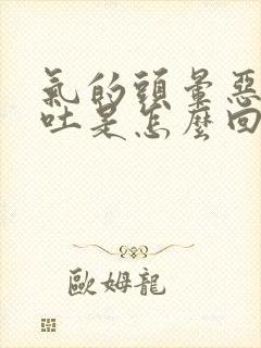 气的头晕恶心想吐是怎么回事