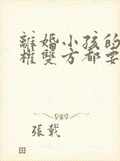 离婚小孩的抚养权双方都要怎么办