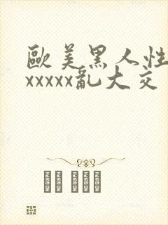 欧美黑人性猛交xxxxx乱大交