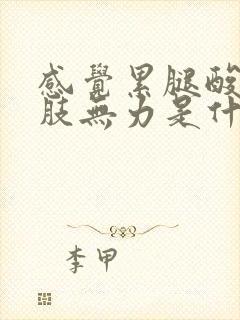 感觉累腿酸软四肢无力是什么原因