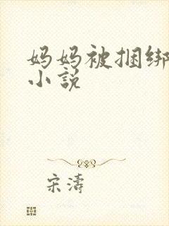 妈妈被捆绑调教小说