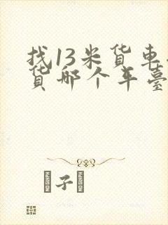 找13米货车拉货哪个平台好