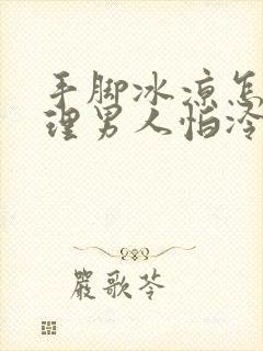 手脚冰凉怎么调理男人怕冷封面