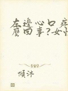 左边心口疼是怎么回事?女性