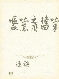 呕吐之后吐痰带血怎么回事