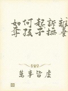 如何起诉离婚争夺孩子抚养权