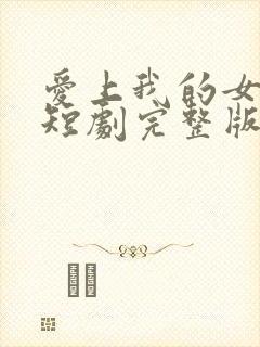 爱上我的女总裁短剧完整版免费看