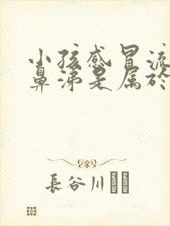 小孩感冒流黄色鼻涕是属于哪种感冒封面