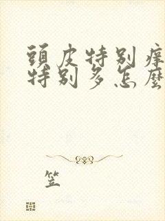 头皮特别痒头屑特别多怎么办