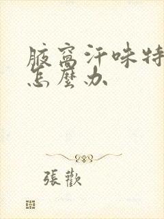 腋窝汗味特别重怎么办