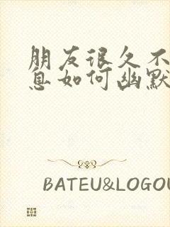 朋友很久不回信息如何幽默的回复