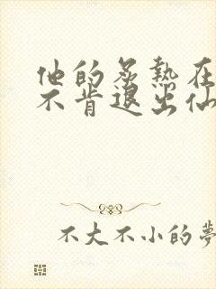 他的炙热在我那不肯退出仙侠