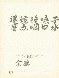 退烧后嗓子疼怎么办咽口水疼