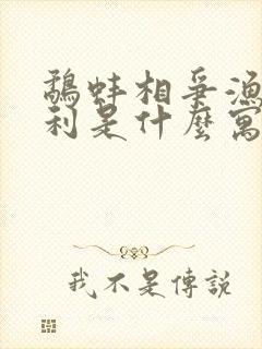 鹬蚌相争渔翁得利是什么寓言故事