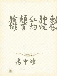 脸颊红肿刺痛紧绷有灼烧感