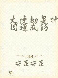 大便细是什么原因造成的