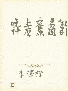 晚上容易做梦是什么原因引起的