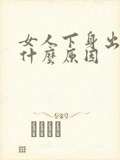 女人下身出血是什么原因