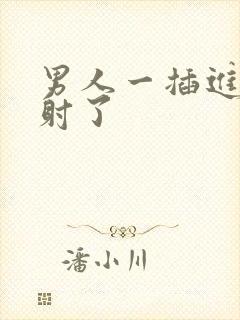 男人一插进去就射了