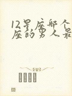 12星座哪个星座的男人最好