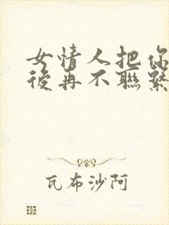 女情人把你拉黑后再不联系