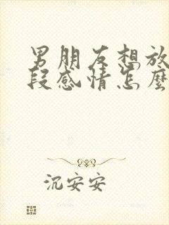 男朋友想放弃这段感情怎么挽回封面