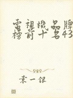 电视机品牌排行榜前十名43寸