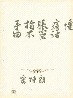 手指胀痛僵硬弯曲不灵活