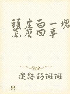 头皮白一块一块怎么回事