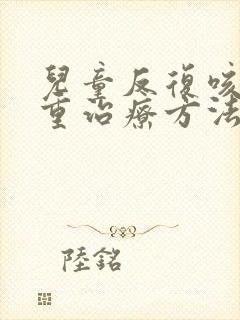 儿童反复咳嗽严重治疗方法厉害