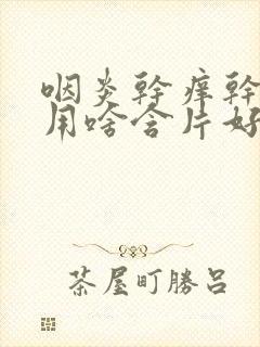 咽炎干痒干咳疼用啥含片好封面