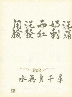 用洗面奶洗脸后脸发红刺痛