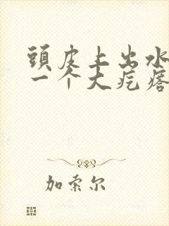 头皮上出水还有一个大疙瘩