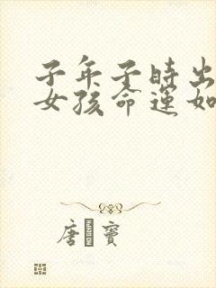 子年子时出生的女孩命运如何?